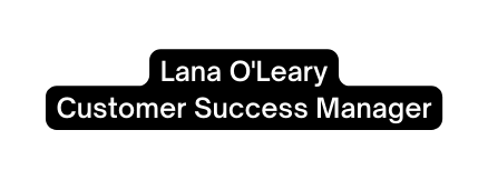 Lana O Leary Customer Success Manager